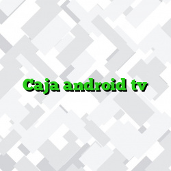 Caja android tv