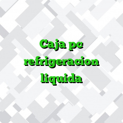 Caja pc refrigeracion liquida