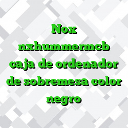 Nox nxhummermcb caja de ordenador de sobremesa color negro